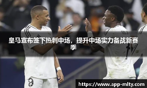 皇马宣布签下热刺中场，提升中场实力备战新赛季