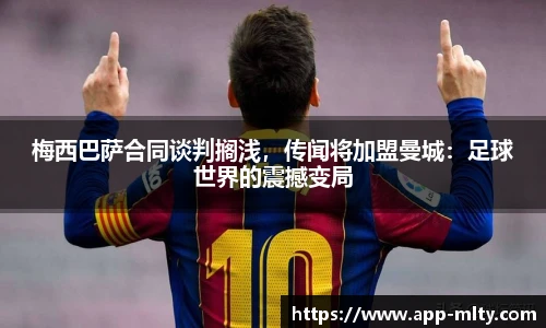 梅西巴萨合同谈判搁浅，传闻将加盟曼城：足球世界的震撼变局