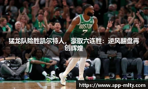 猛龙队险胜凯尔特人，豪取六连胜：逆风翻盘再创辉煌