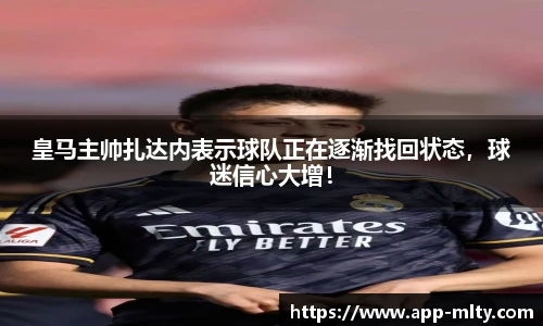 皇马主帅扎达内表示球队正在逐渐找回状态，球迷信心大增！