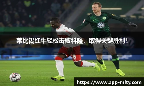 莱比锡红牛轻松击败科隆，取得关键胜利！