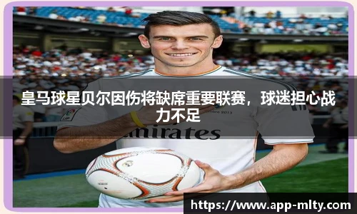 皇马球星贝尔因伤将缺席重要联赛，球迷担心战力不足