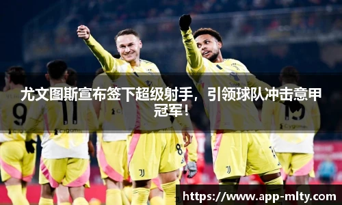尤文图斯宣布签下超级射手，引领球队冲击意甲冠军！