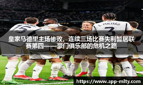 皇家马德里主场惨败，连续三场比赛失利暂居联赛第四——豪门俱乐部的危机之路