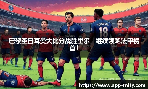 巴黎圣日耳曼大比分战胜里尔，继续领跑法甲榜首！