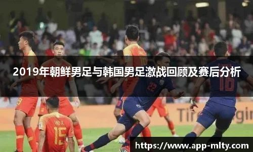 2019年朝鲜男足与韩国男足激战回顾及赛后分析