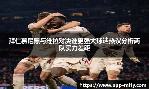 拜仁慕尼黑与维拉对决谁更强大球迷热议分析两队实力差距