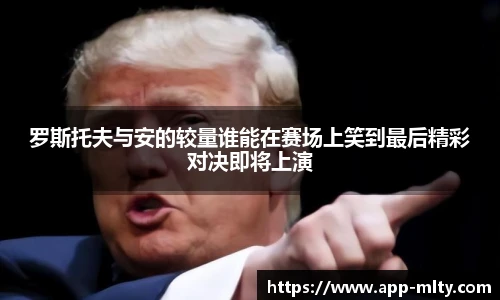 罗斯托夫与安的较量谁能在赛场上笑到最后精彩对决即将上演