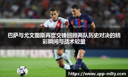 巴萨与尤文图斯再度交锋回顾两队历史对决的精彩瞬间与战术较量