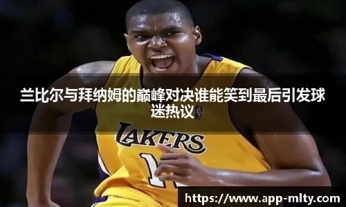 兰比尔与拜纳姆的巅峰对决谁能笑到最后引发球迷热议