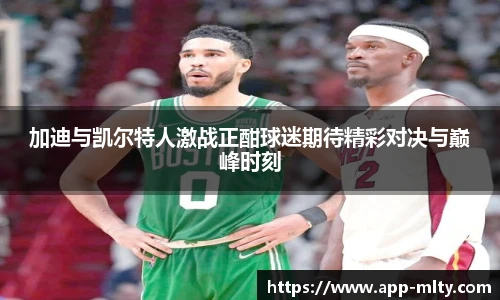 加迪与凯尔特人激战正酣球迷期待精彩对决与巅峰时刻