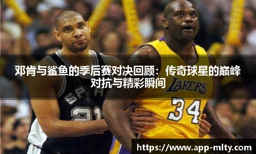 邓肯与鲨鱼的季后赛对决回顾：传奇球星的巅峰对抗与精彩瞬间