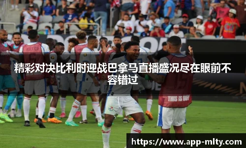 精彩对决比利时迎战巴拿马直播盛况尽在眼前不容错过