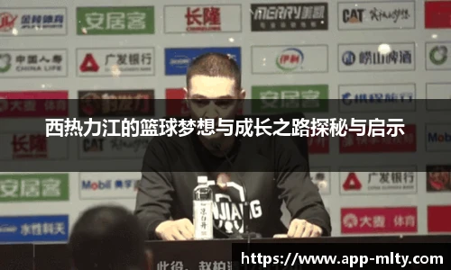 西热力江的篮球梦想与成长之路探秘与启示