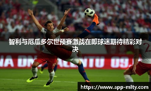 智利与厄瓜多尔世预赛激战在即球迷期待精彩对决