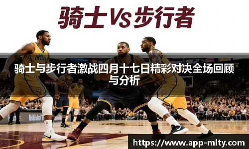 骑士与步行者激战四月十七日精彩对决全场回顾与分析