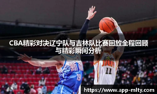 CBA精彩对决辽宁队与吉林队比赛回放全程回顾与精彩瞬间分析