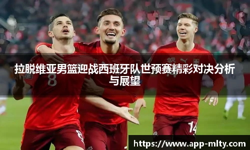 拉脱维亚男篮迎战西班牙队世预赛精彩对决分析与展望