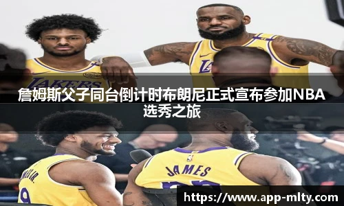 詹姆斯父子同台倒计时布朗尼正式宣布参加NBA选秀之旅